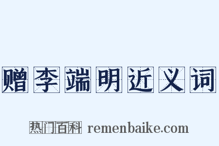 赠李端明近义词是什么意思的图片